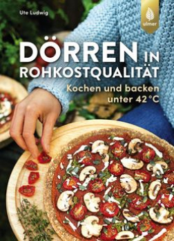 Dörren in Rohkostqualität von Ute Ludwig - Kochen und backen unter 42 °C