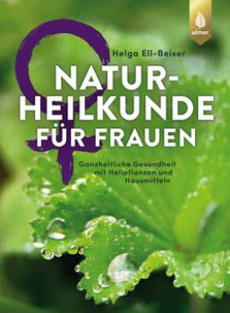 Naturheilkunde für Frauen von Helga Ell-Beiser - Ganzheitliche Gesundheit mit Heilpflanzen und Hausmitteln